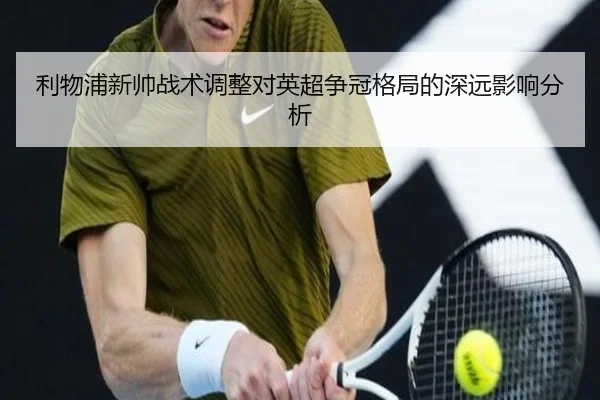 利物浦新帅战术调整对英超争冠格局的深远影响分析
