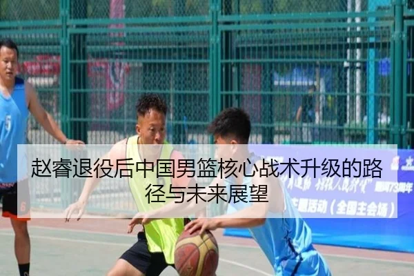 赵睿退役后中国男篮核心战术升级的路径与未来展望