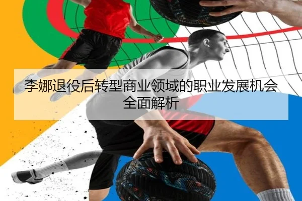 李娜退役后转型商业领域的职业发展机会全面解析