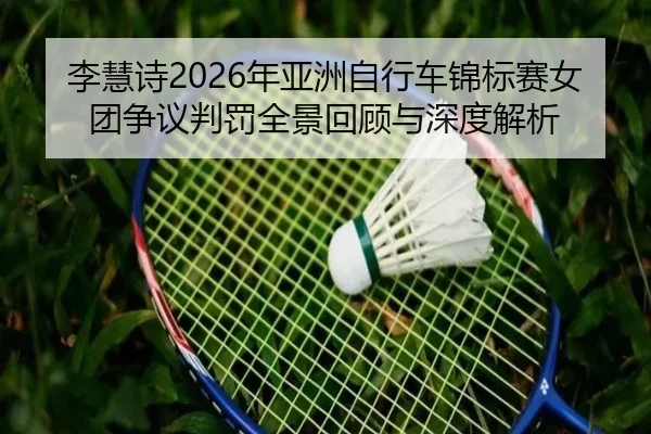李慧诗2026年亚洲自行车锦标赛女团争议判罚全景回顾与深度解析