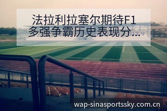 法拉利拉塞尔期待F1多强争霸历史表现分析与舆论观察 - 世界杯下注平台
