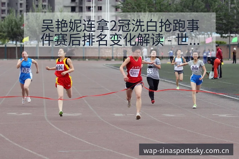 吴艳妮连拿2冠洗白抢跑事件赛后排名变化解读 - 世界杯下注平台